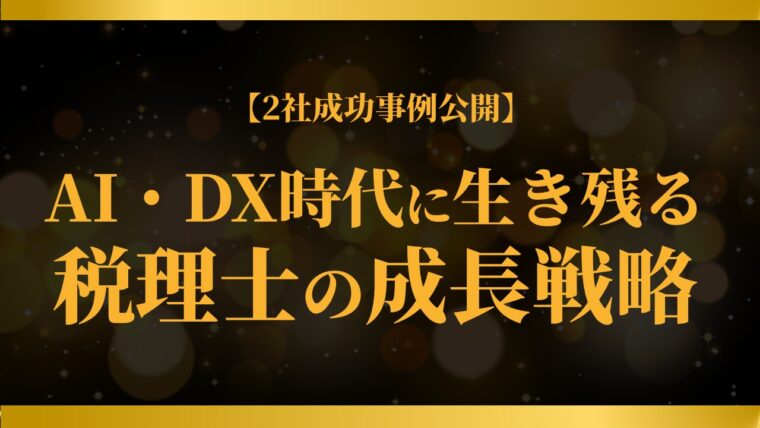 【2社成功事例公開】AI・DX時代に生き残る税理士の成長戦略